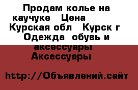 Продам колье на каучуке › Цена ­ 1 000 - Курская обл., Курск г. Одежда, обувь и аксессуары » Аксессуары   